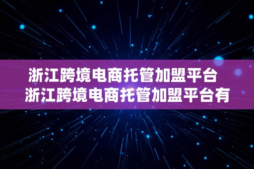 浙江跨境电商托管加盟平台  浙江跨境电商托管加盟平台有哪些