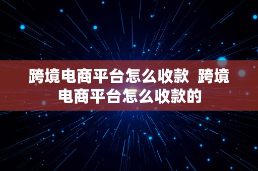 跨境电商平台怎么收款  跨境电商平台怎么收款的