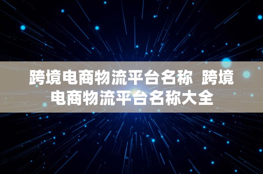 跨境电商物流平台名称  跨境电商物流平台名称大全