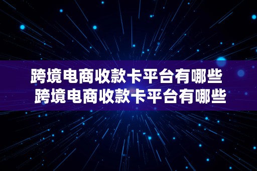 跨境电商收款卡平台有哪些  跨境电商收款卡平台有哪些