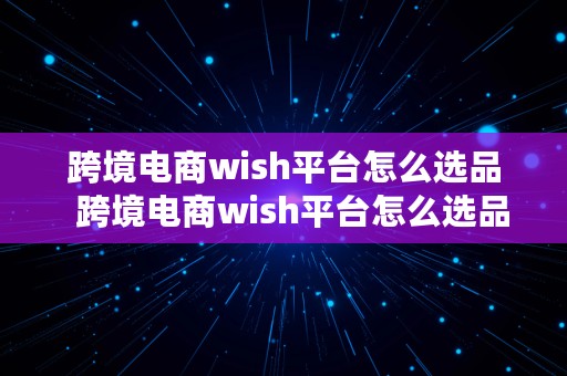 跨境电商wish平台怎么选品  跨境电商wish平台怎么选品类