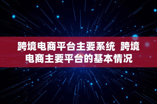 跨境电商平台主要系统  跨境电商主要平台的基本情况