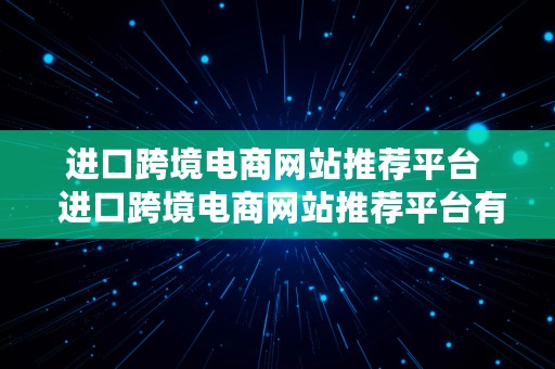 进口跨境电商网站推荐平台  进口跨境电商网站推荐平台有哪些