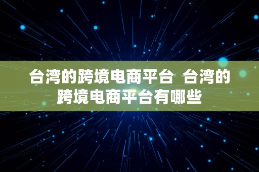 台湾的跨境电商平台  台湾的跨境电商平台有哪些