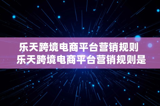 乐天跨境电商平台营销规则  乐天跨境电商平台营销规则是什么