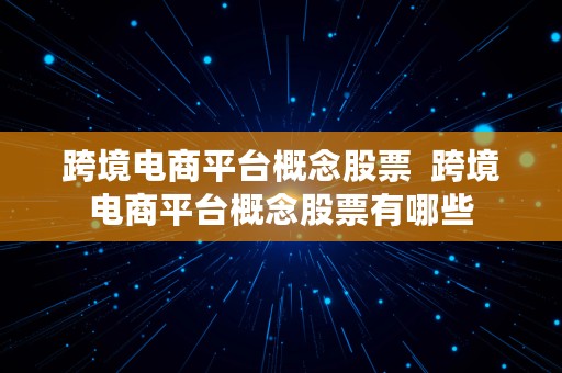 跨境电商平台概念股票  跨境电商平台概念股票有哪些