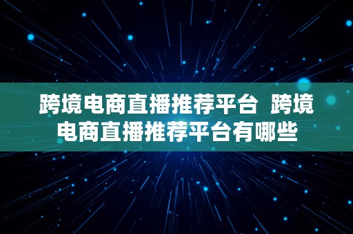 跨境电商直播推荐平台  跨境电商直播推荐平台有哪些