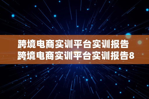 跨境电商实训平台实训报告  跨境电商实训平台实训报告800