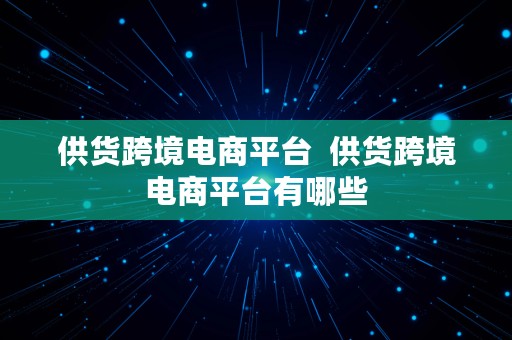 供货跨境电商平台  供货跨境电商平台有哪些