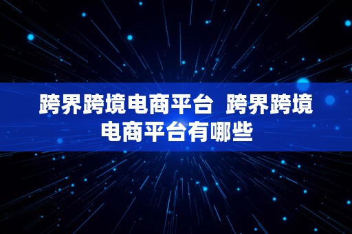 跨界跨境电商平台  跨界跨境电商平台有哪些