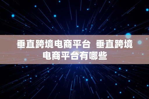 垂直跨境电商平台  垂直跨境电商平台有哪些