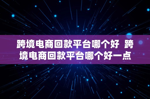 跨境电商回款平台哪个好  跨境电商回款平台哪个好一点