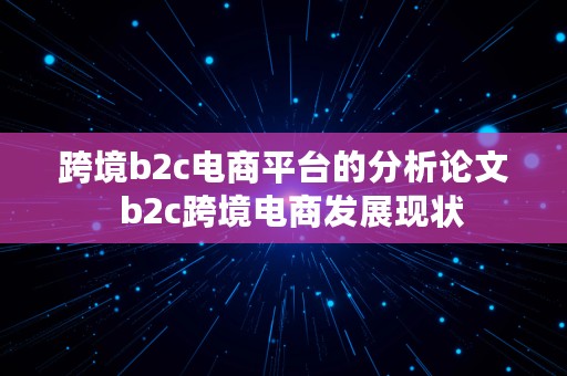 跨境b2c电商平台的分析论文  b2c跨境电商发展现状