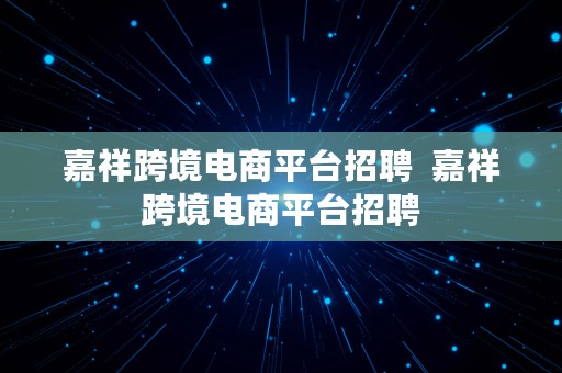 嘉祥跨境电商平台招聘  嘉祥跨境电商平台招聘