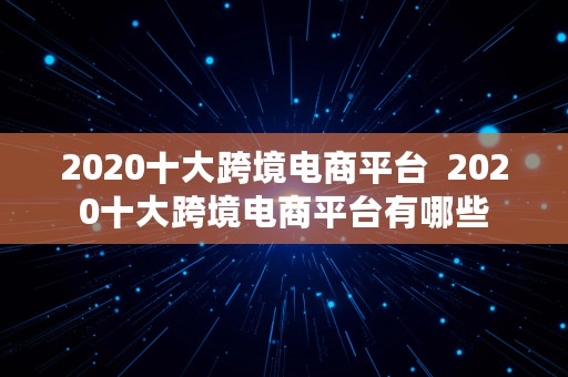 2020十大跨境电商平台  2020十大跨境电商平台有哪些