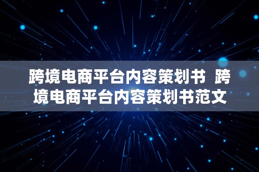 跨境电商平台内容策划书  跨境电商平台内容策划书范文