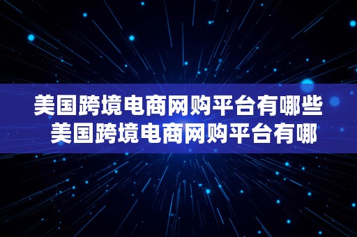 美国跨境电商网购平台有哪些  美国跨境电商网购平台有哪些品牌