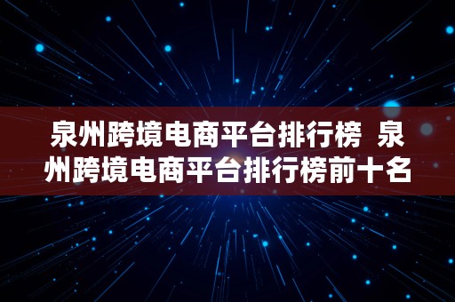 泉州跨境电商平台排行榜  泉州跨境电商平台排行榜前十名