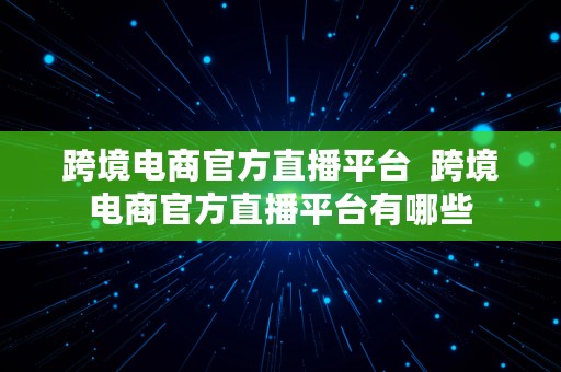 跨境电商官方直播平台  跨境电商官方直播平台有哪些