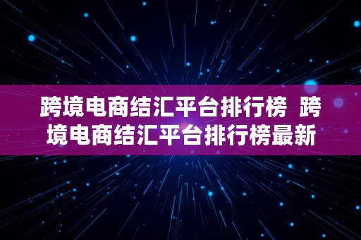 跨境电商结汇平台排行榜  跨境电商结汇平台排行榜最新