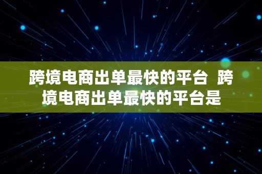 跨境电商出单最快的平台  跨境电商出单最快的平台是