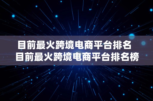 目前最火跨境电商平台排名  目前最火跨境电商平台排名榜