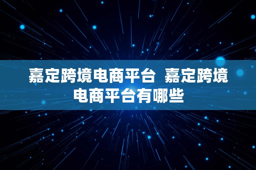 嘉定跨境电商平台  嘉定跨境电商平台有哪些