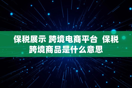 保税展示 跨境电商平台  保税跨境商品是什么意思