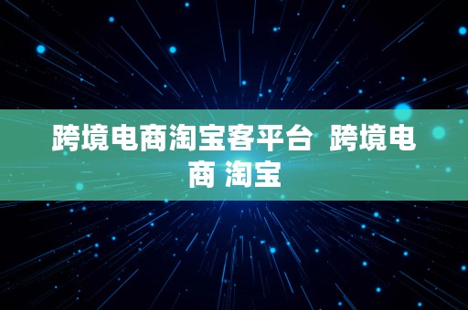 跨境电商淘宝客平台  跨境电商 淘宝