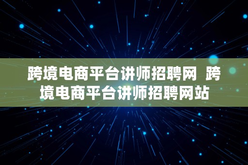 跨境电商平台讲师招聘网  跨境电商平台讲师招聘网站