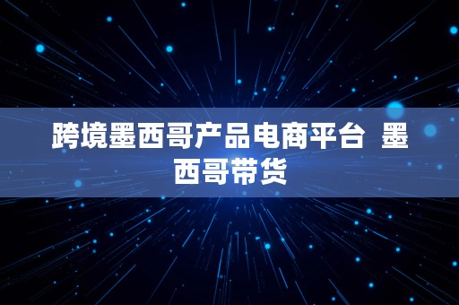 跨境墨西哥产品电商平台  墨西哥带货