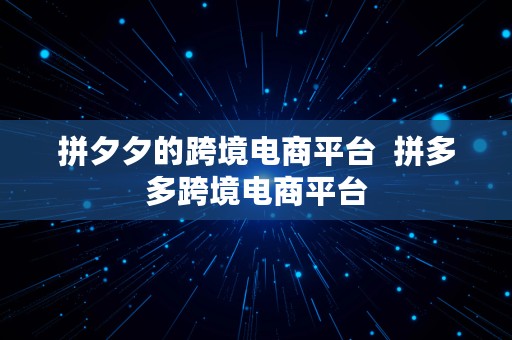 拼夕夕的跨境电商平台  拼多多跨境电商平台