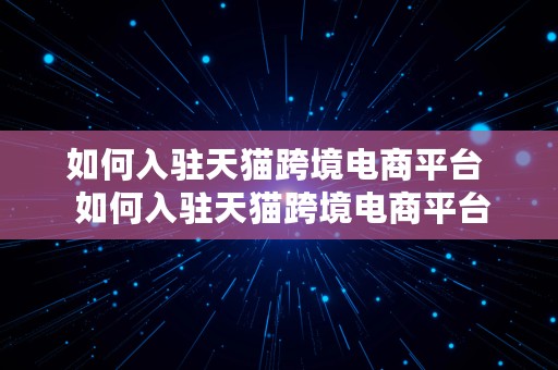 如何入驻天猫跨境电商平台  如何入驻天猫跨境电商平台