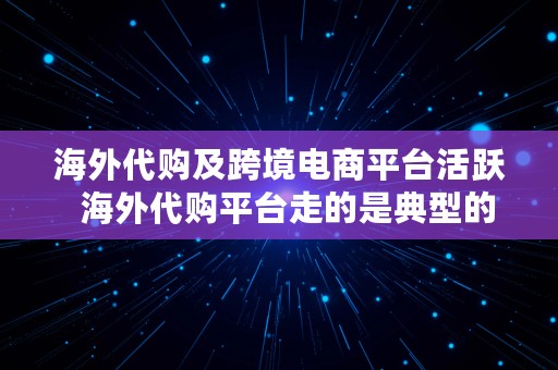 海外代购及跨境电商平台活跃  海外代购平台走的是典型的跨境