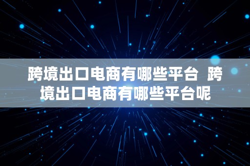 跨境出口电商有哪些平台  跨境出口电商有哪些平台呢