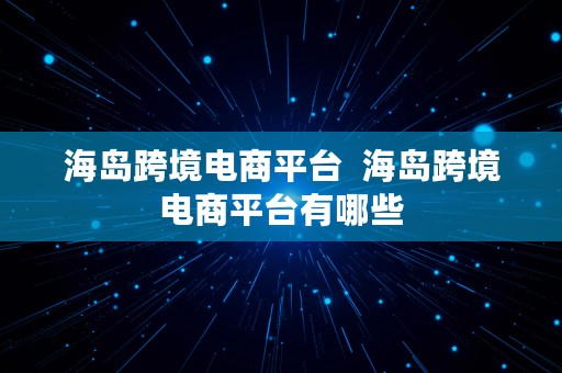 海岛跨境电商平台  海岛跨境电商平台有哪些