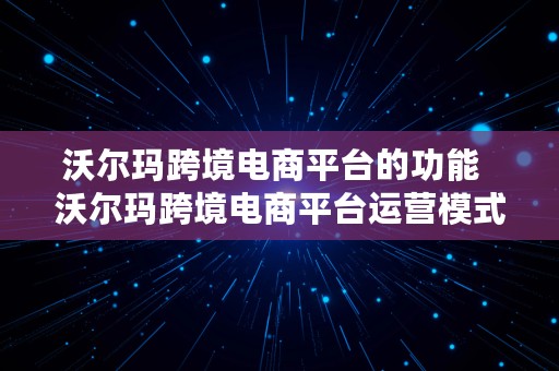 沃尔玛跨境电商平台的功能  沃尔玛跨境电商平台运营模式