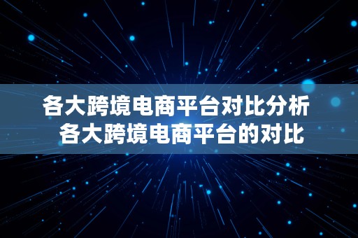 各大跨境电商平台对比分析  各大跨境电商平台的对比