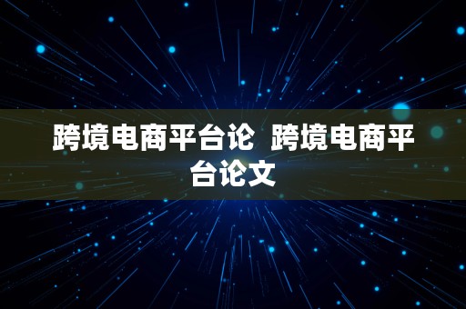 跨境电商平台论  跨境电商平台论文