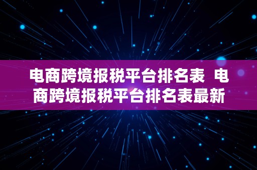 电商跨境报税平台排名表  电商跨境报税平台排名表最新