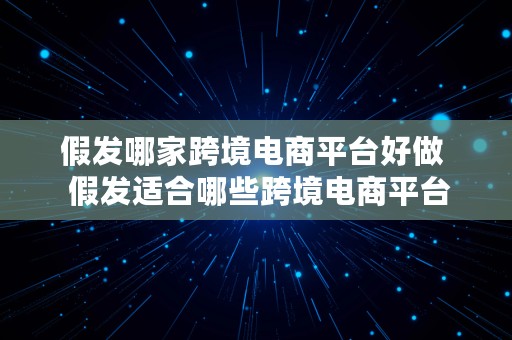 假发哪家跨境电商平台好做  假发适合哪些跨境电商平台