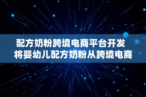 配方奶粉跨境电商平台开发  将婴幼儿配方奶粉从跨境电商清单中剔除