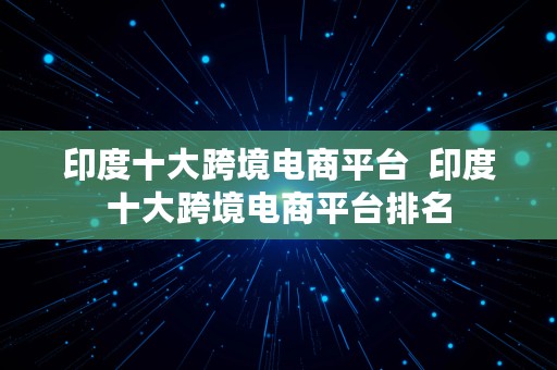 印度十大跨境电商平台  印度十大跨境电商平台排名