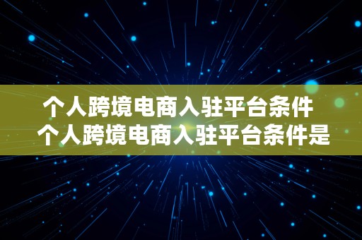 个人跨境电商入驻平台条件  个人跨境电商入驻平台条件是什么