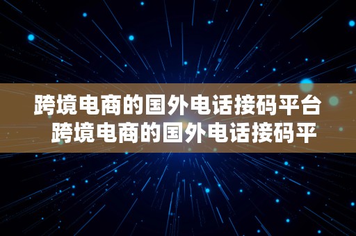 跨境电商的国外电话接码平台  跨境电商的国外电话接码平台有哪些