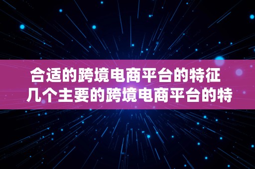 合适的跨境电商平台的特征  几个主要的跨境电商平台的特点