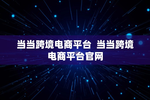 当当跨境电商平台  当当跨境电商平台官网