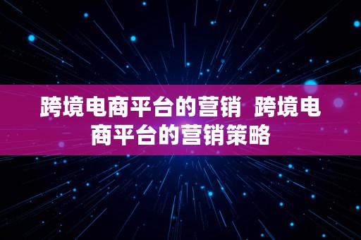 跨境电商平台的营销  跨境电商平台的营销策略