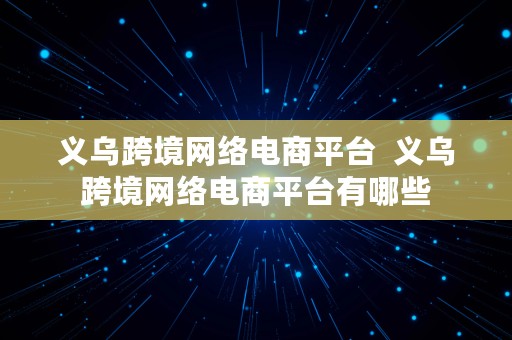 义乌跨境网络电商平台  义乌跨境网络电商平台有哪些