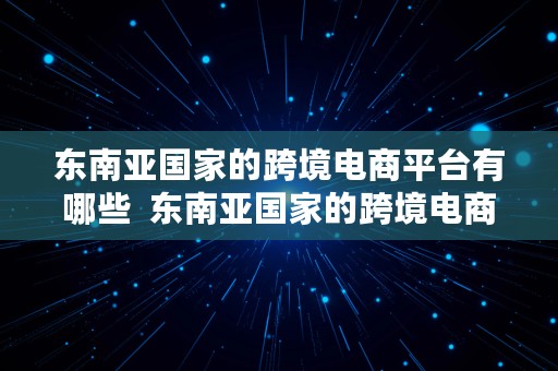 东南亚国家的跨境电商平台有哪些  东南亚国家的跨境电商平台有哪些呢